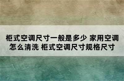 柜式空调尺寸一般是多少 家用空调怎么清洗 柜式空调尺寸规格尺寸